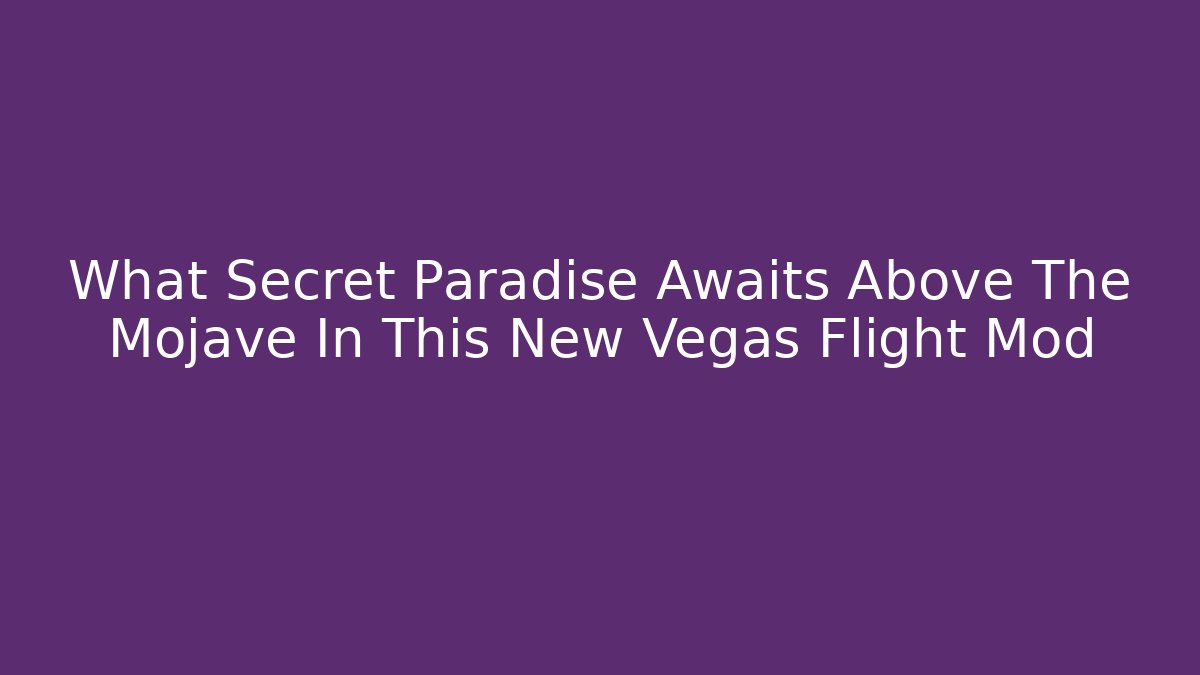 What Secret Paradise Awaits Above The Mojave In This New Vegas Flight Mod