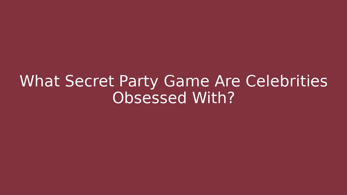 What Secret Party Game Are Celebrities Obsessed With?