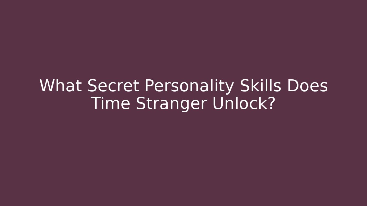 What Secret Personality Skills Does Time Stranger Unlock?