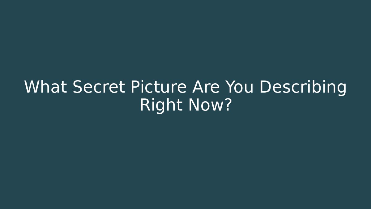 What Secret Picture Are You Describing Right Now?