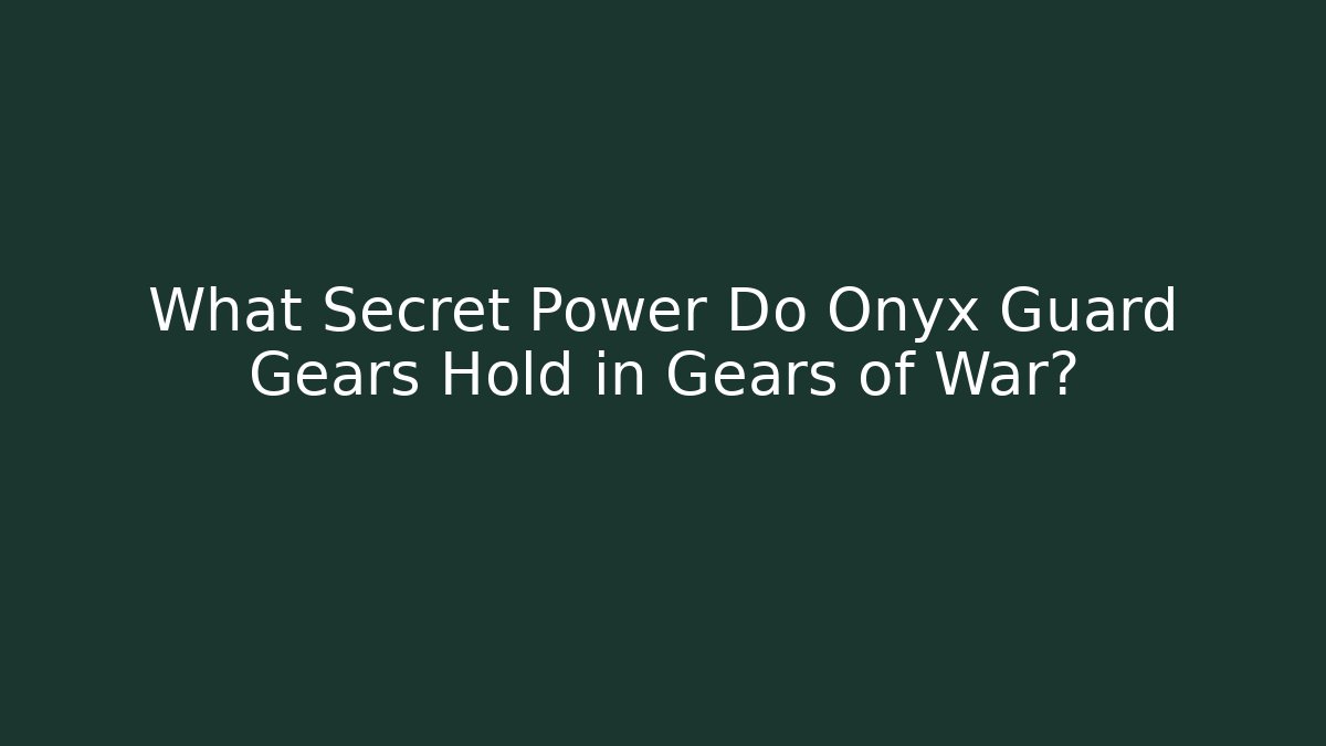 What Secret Power Do Onyx Guard Gears Hold in Gears of War?
