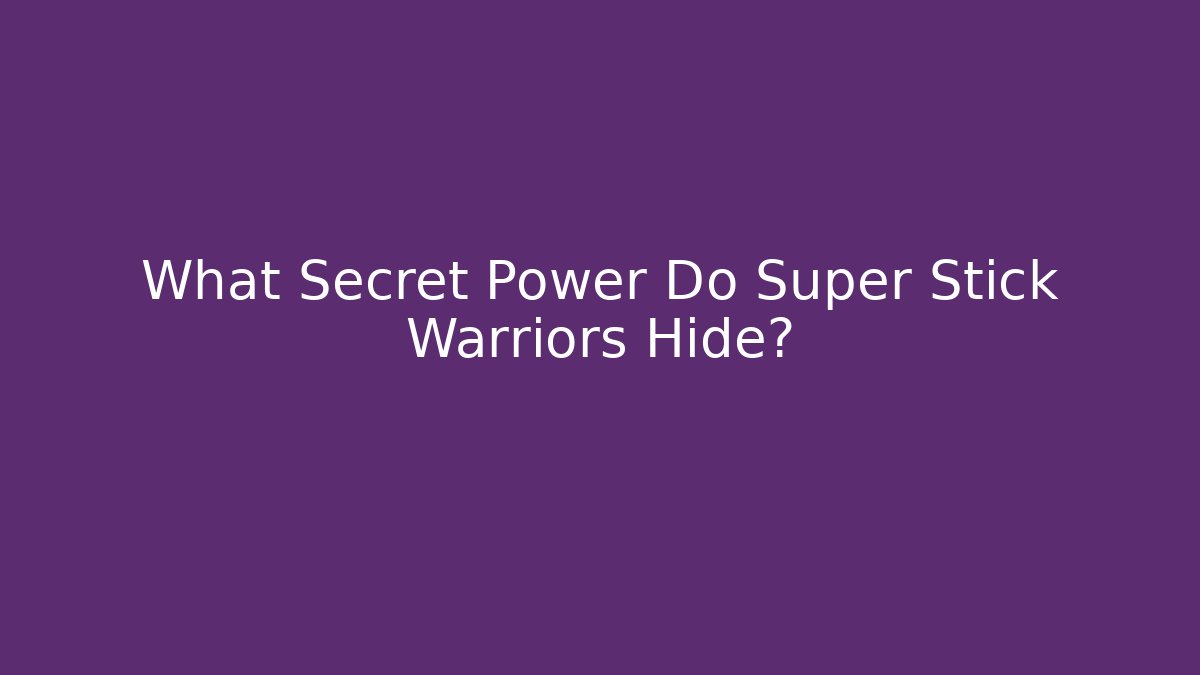 What Secret Power Do Super Stick Warriors Hide?