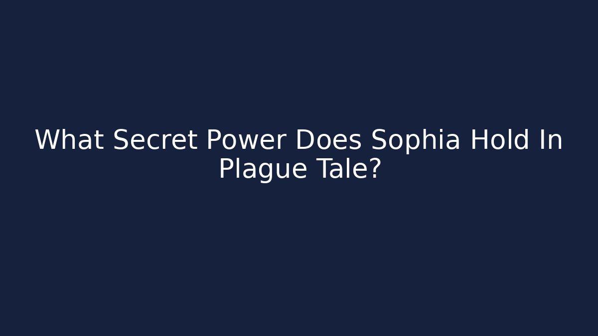 What Secret Power Does Sophia Hold In Plague Tale?