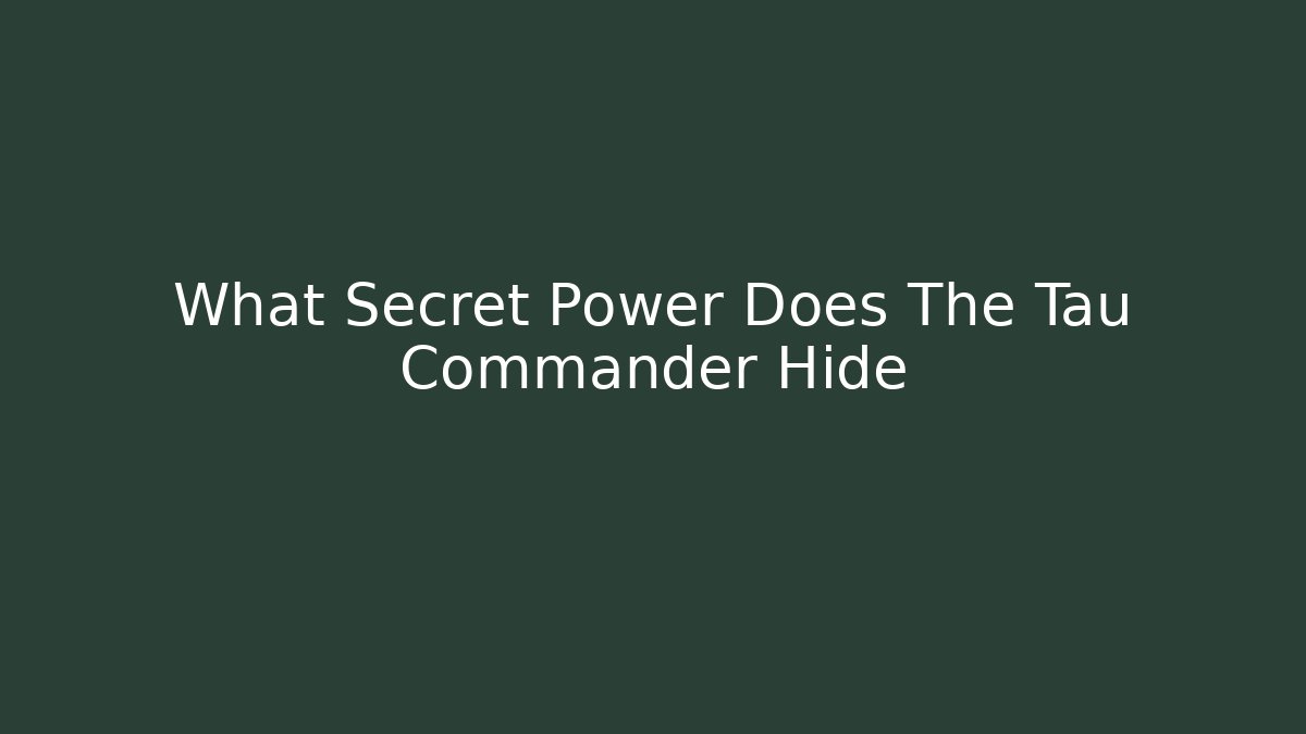 What Secret Power Does The Tau Commander Hide