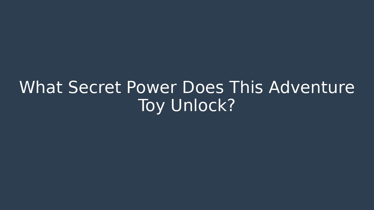 What Secret Power Does This Adventure Toy Unlock?