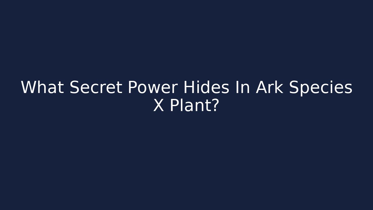 What Secret Power Hides In Ark Species X Plant?