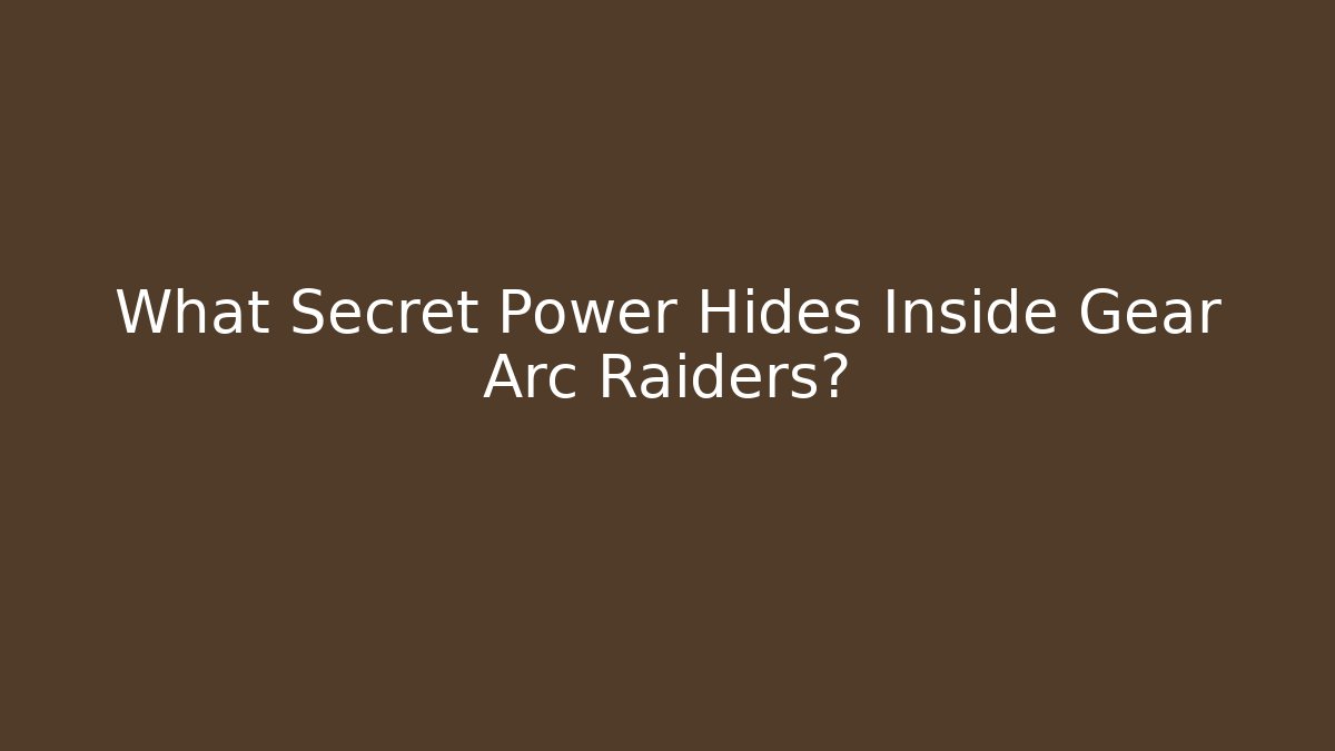 What Secret Power Hides Inside Gear Arc Raiders?