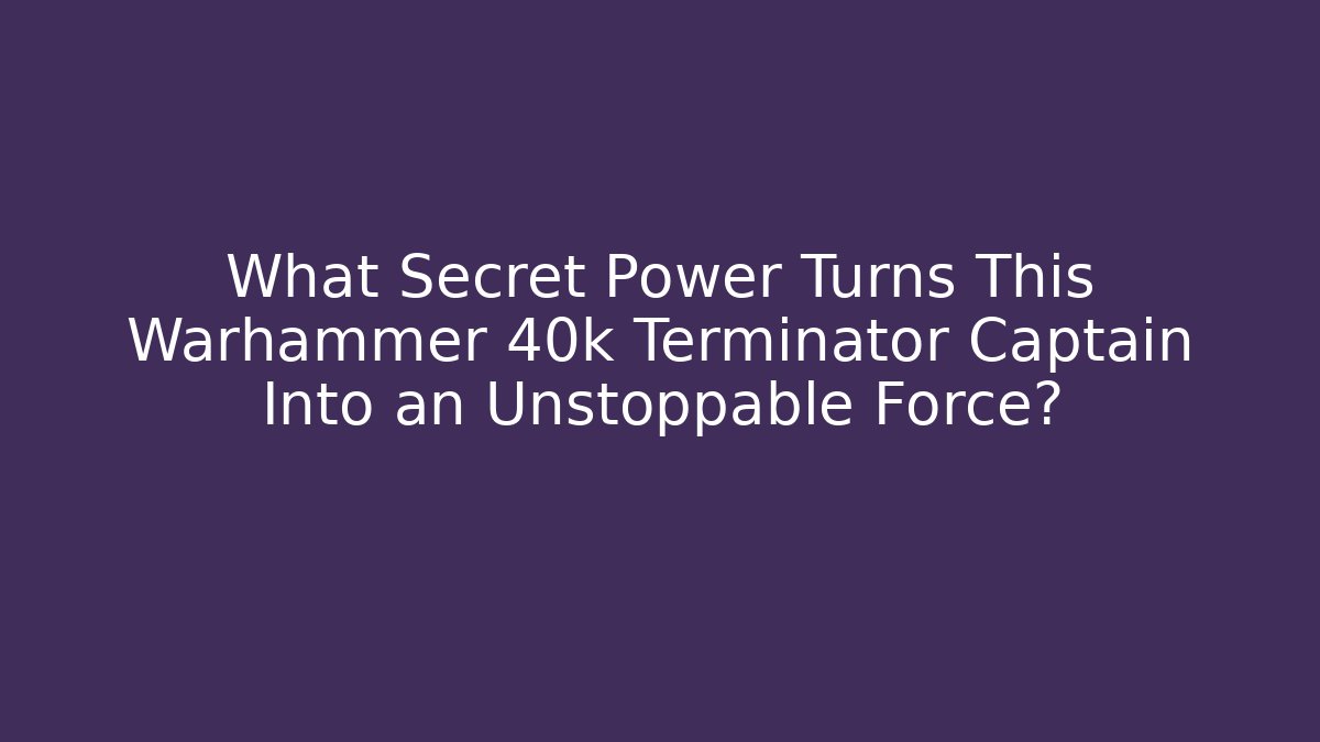 What Secret Power Turns This Warhammer 40k Terminator Captain Into an Unstoppable Force?
