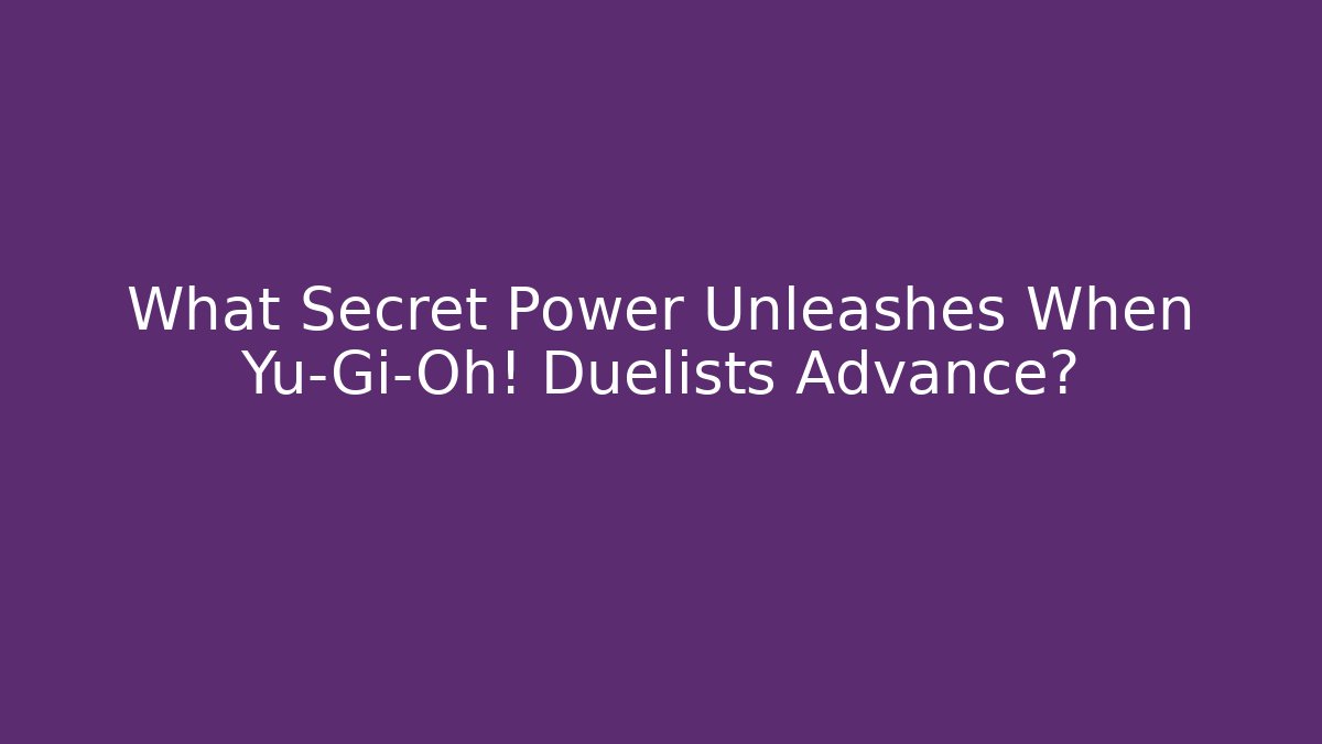 What Secret Power Unleashes When Yu-Gi-Oh! Duelists Advance?