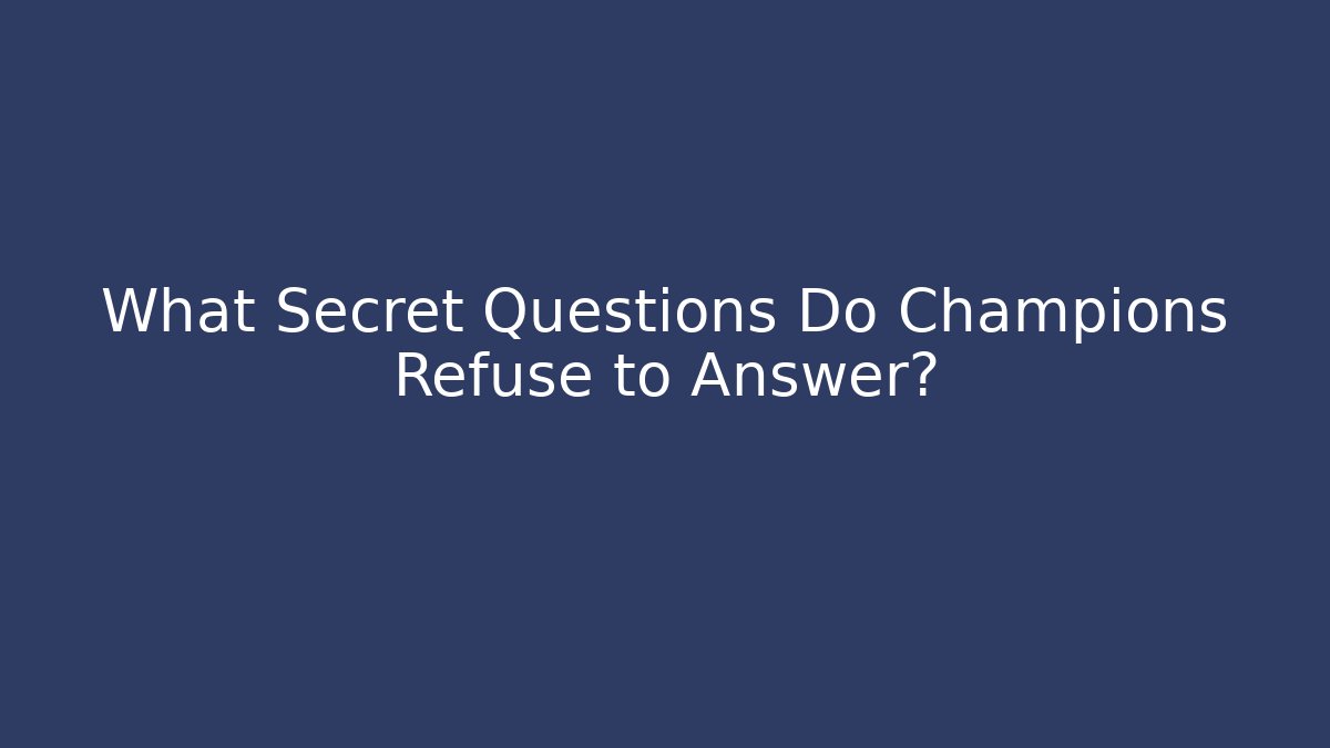 What Secret Questions Do Champions Refuse to Answer?