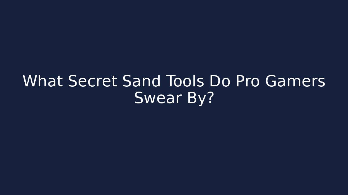 What Secret Sand Tools Do Pro Gamers Swear By?