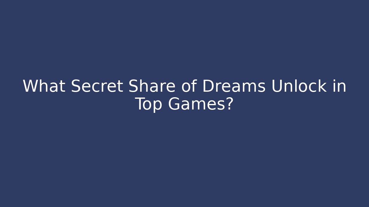 What Secret Share of Dreams Unlock in Top Games?