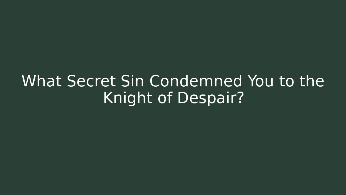 What Secret Sin Condemned You to the Knight of Despair?