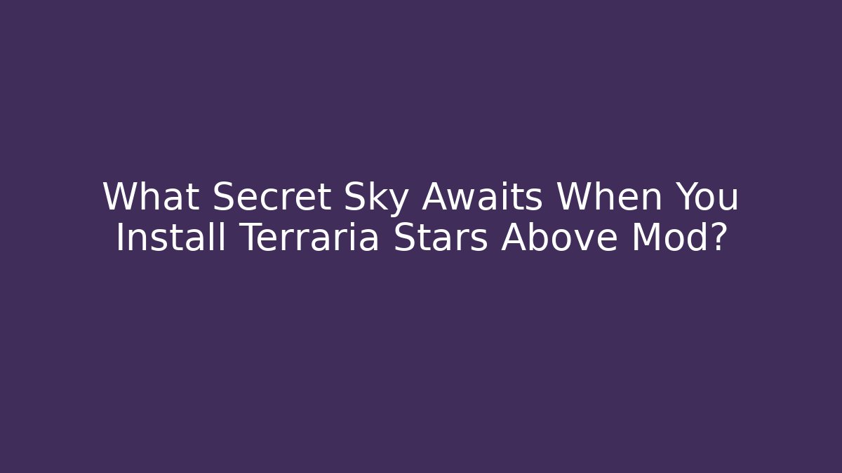 What Secret Sky Awaits When You Install Terraria Stars Above Mod?