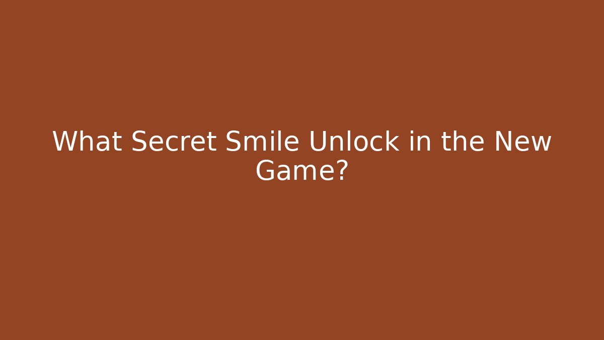 What Secret Smile Unlock in the New Game?