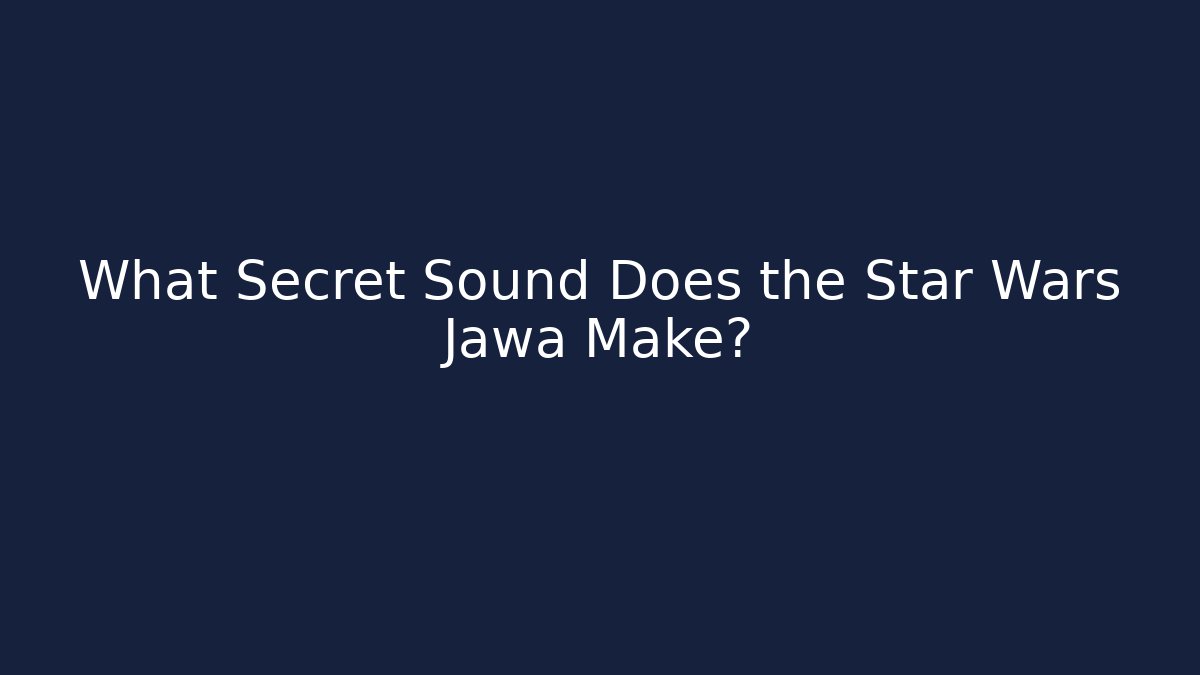 What Secret Sound Does the Star Wars Jawa Make?