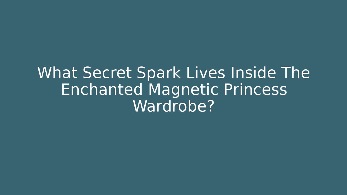What Secret Spark Lives Inside The Enchanted Magnetic Princess Wardrobe?