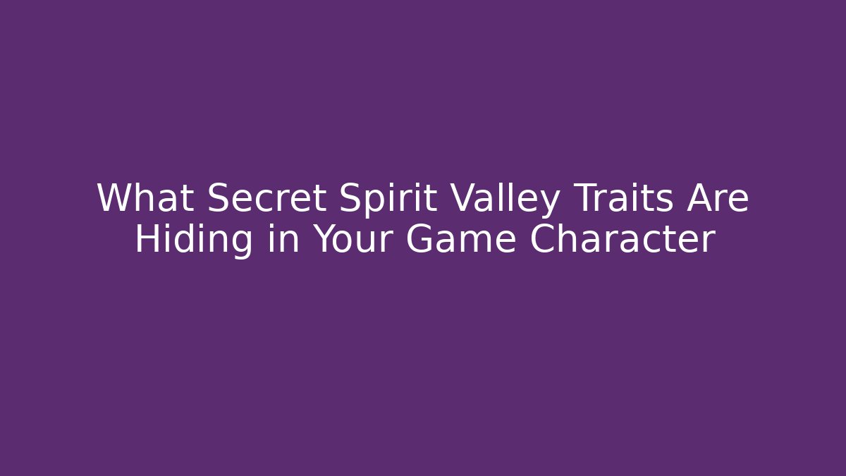 What Secret Spirit Valley Traits Are Hiding in Your Game Character