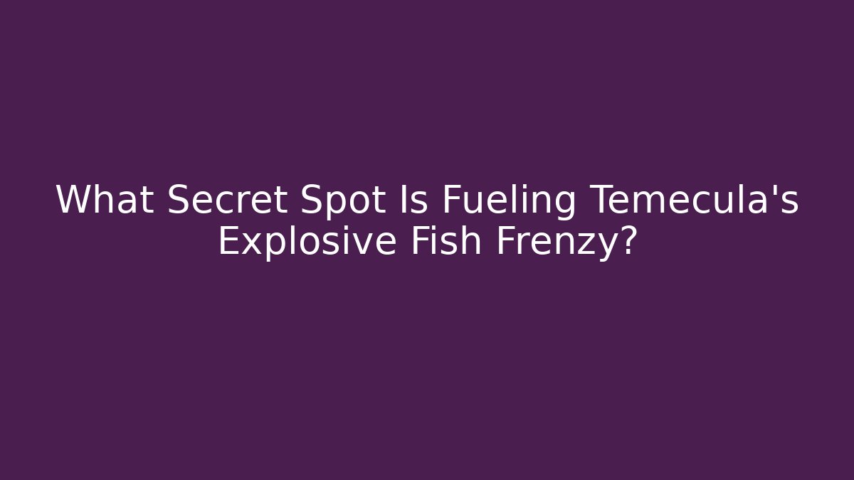 What Secret Spot Is Fueling Temecula's Explosive Fish Frenzy?