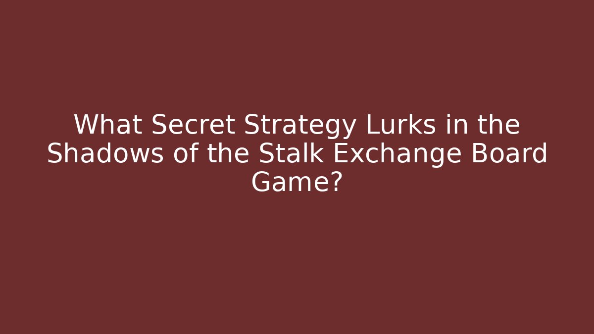 What Secret Strategy Lurks in the Shadows of the Stalk Exchange Board Game?