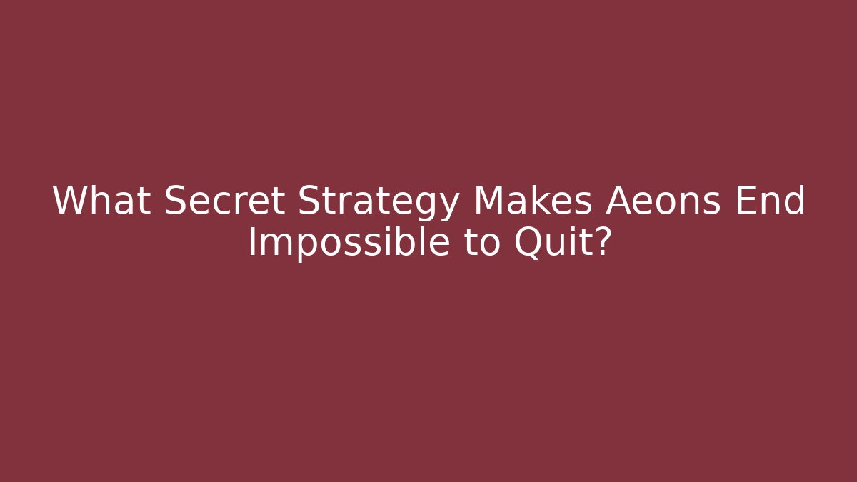 What Secret Strategy Makes Aeons End Impossible to Quit?