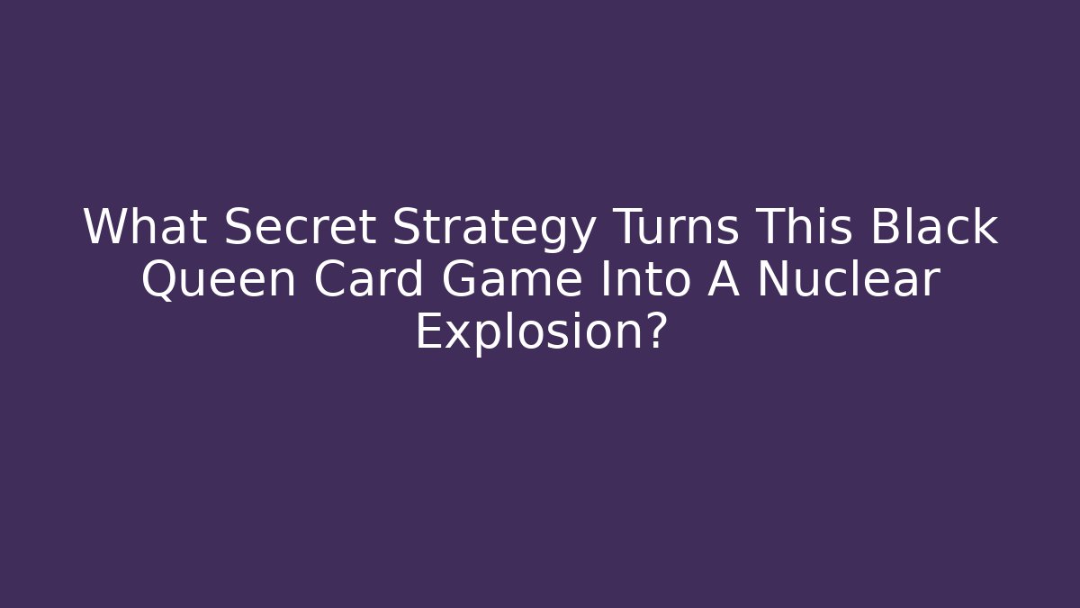 What Secret Strategy Turns This Black Queen Card Game Into A Nuclear Explosion?