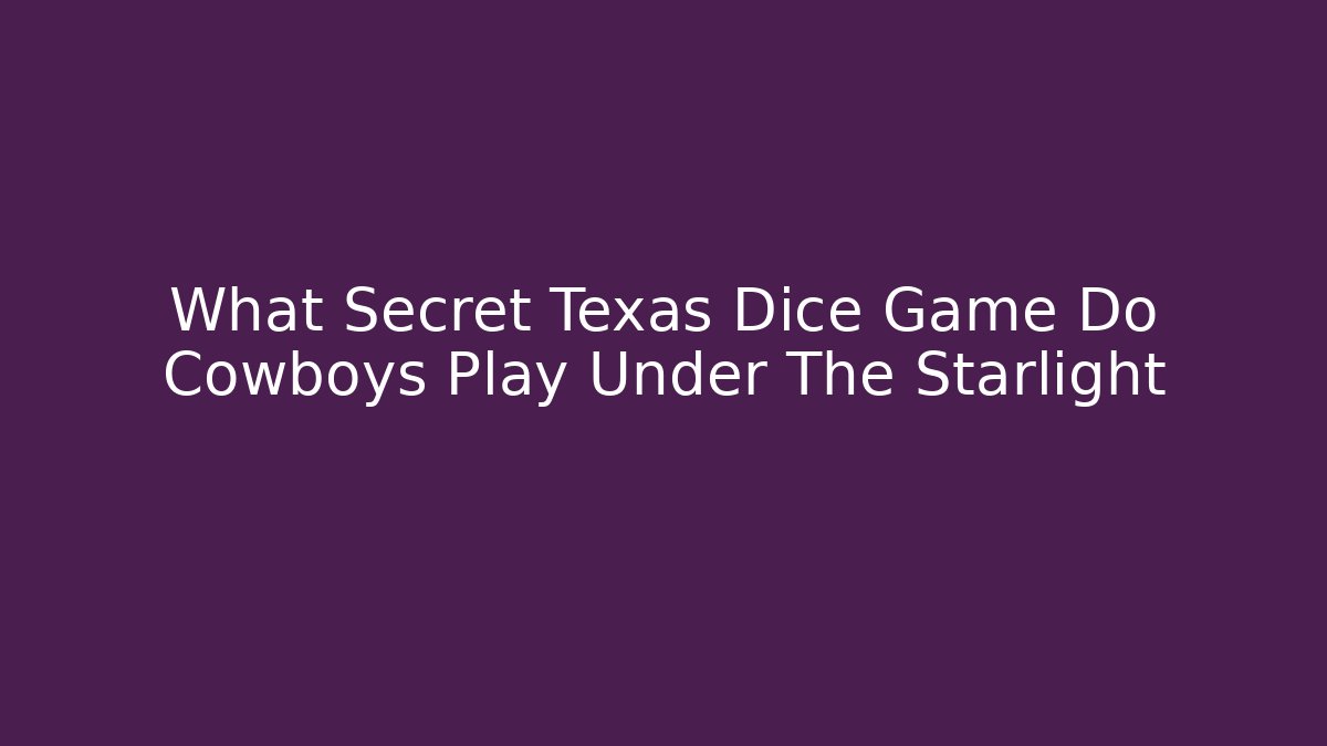 What Secret Texas Dice Game Do Cowboys Play Under The Starlight
