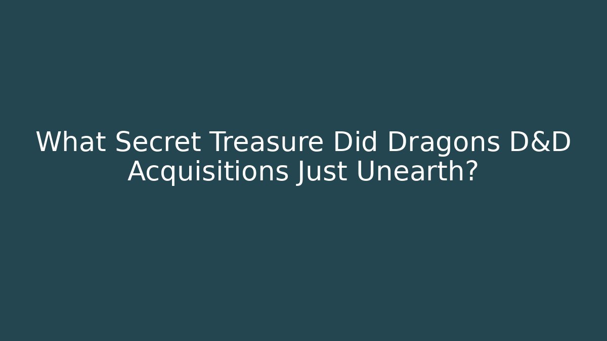 What Secret Treasure Did Dragons D&D Acquisitions Just Unearth?
