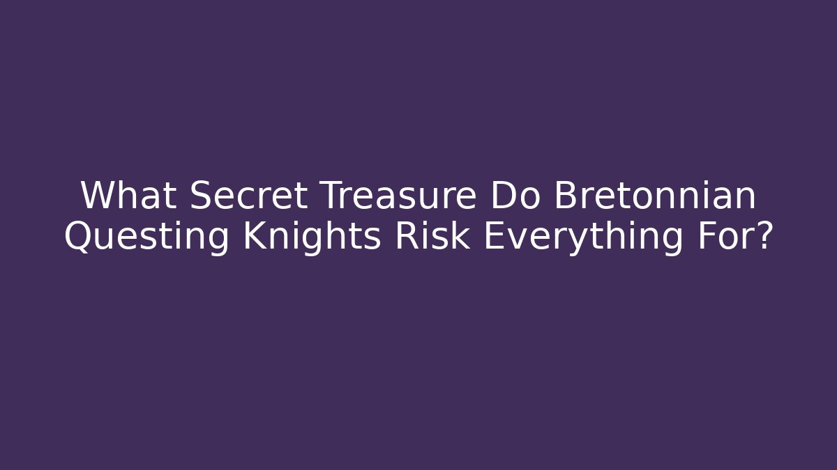 What Secret Treasure Do Bretonnian Questing Knights Risk Everything For?
