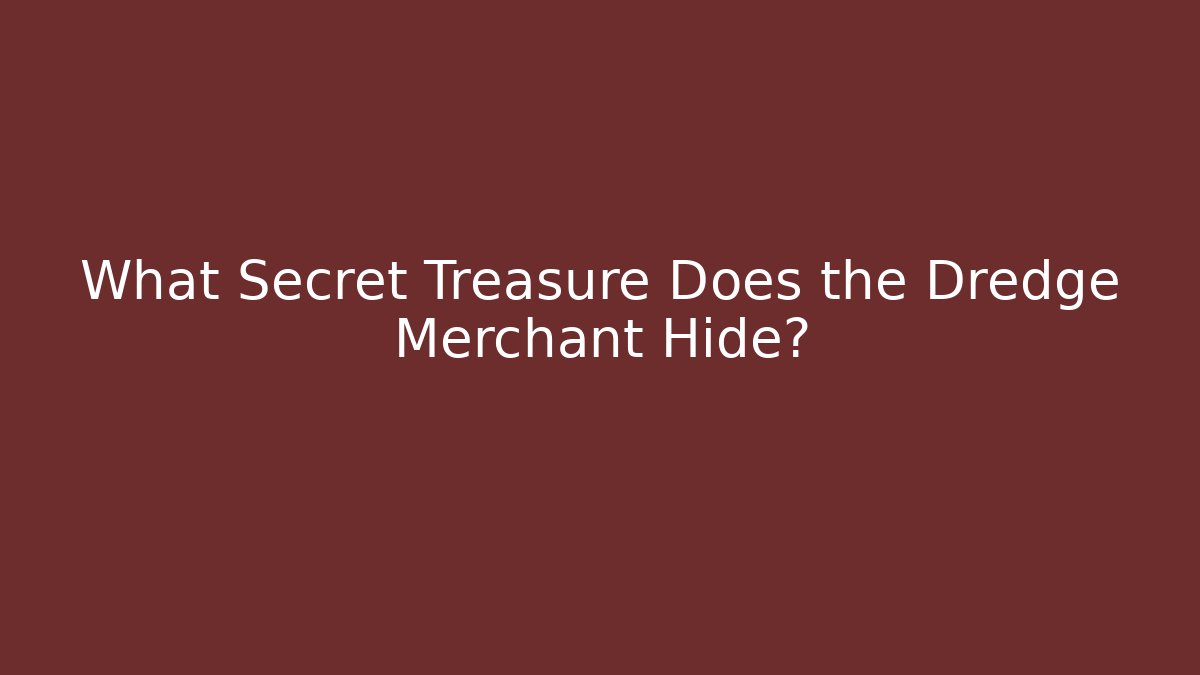 What Secret Treasure Does the Dredge Merchant Hide?
