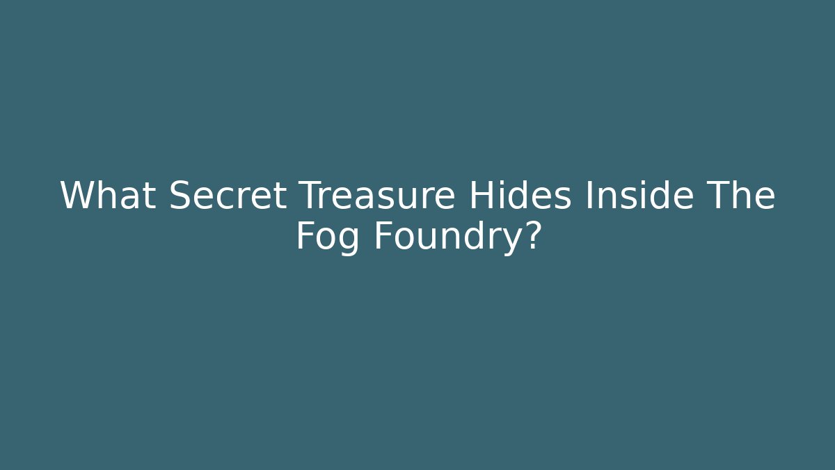 What Secret Treasure Hides Inside The Fog Foundry?