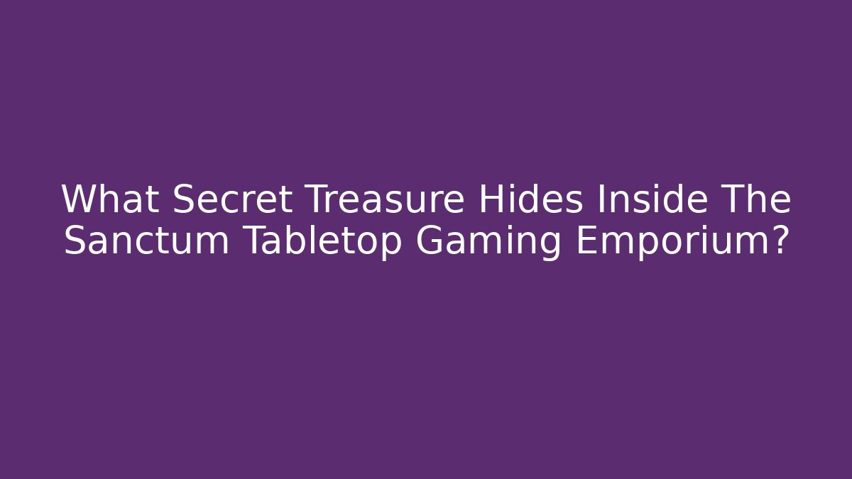 What Secret Treasure Hides Inside The Sanctum Tabletop Gaming Emporium?
