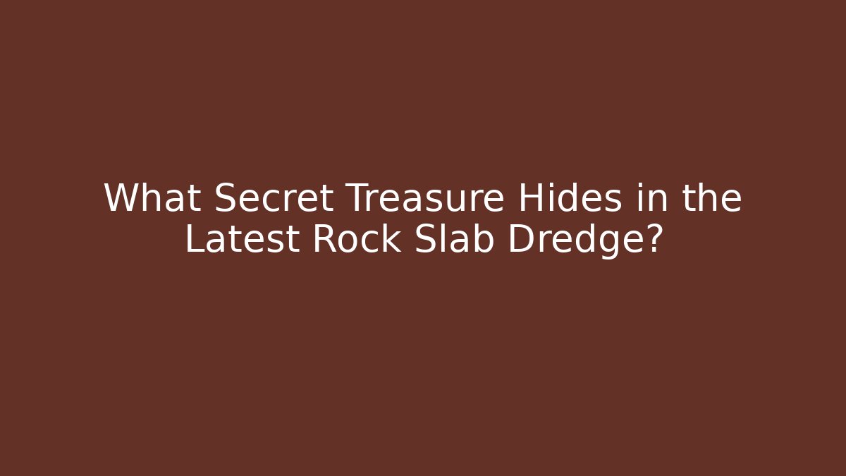 What Secret Treasure Hides in the Latest Rock Slab Dredge?