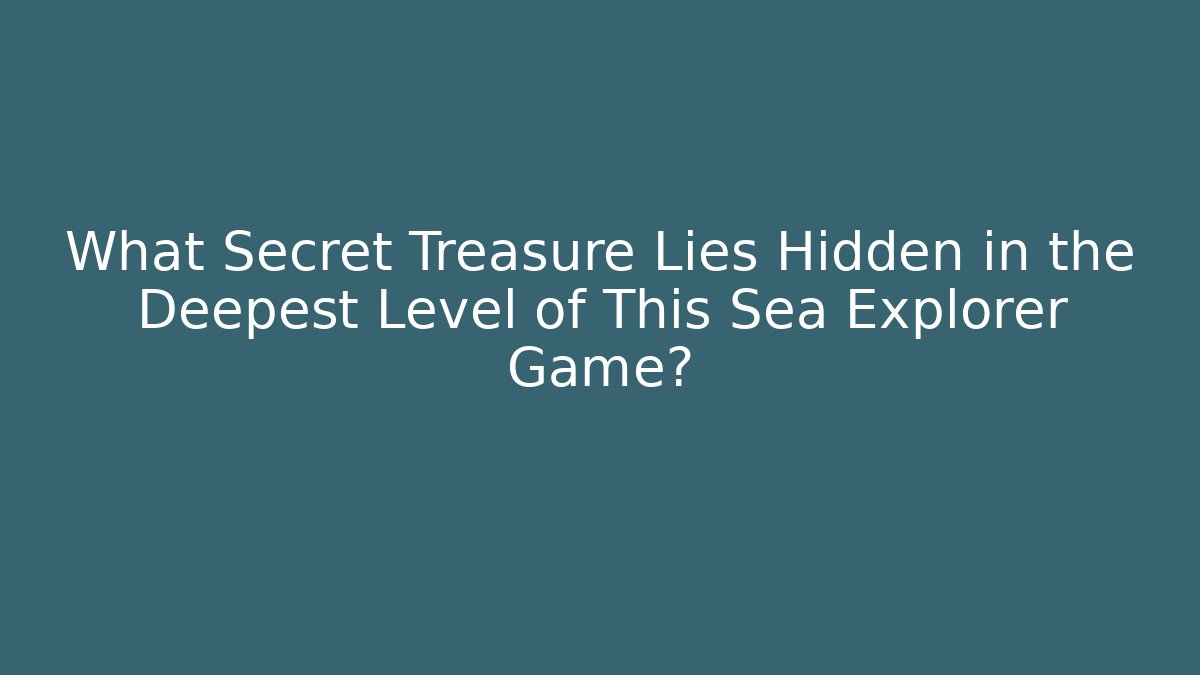 What Secret Treasure Lies Hidden in the Deepest Level of This Sea Explorer Game? - Método de Aprovação