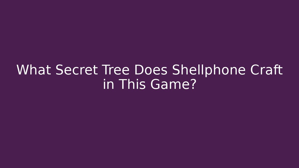 What Secret Tree Does Shellphone Craft in This Game?