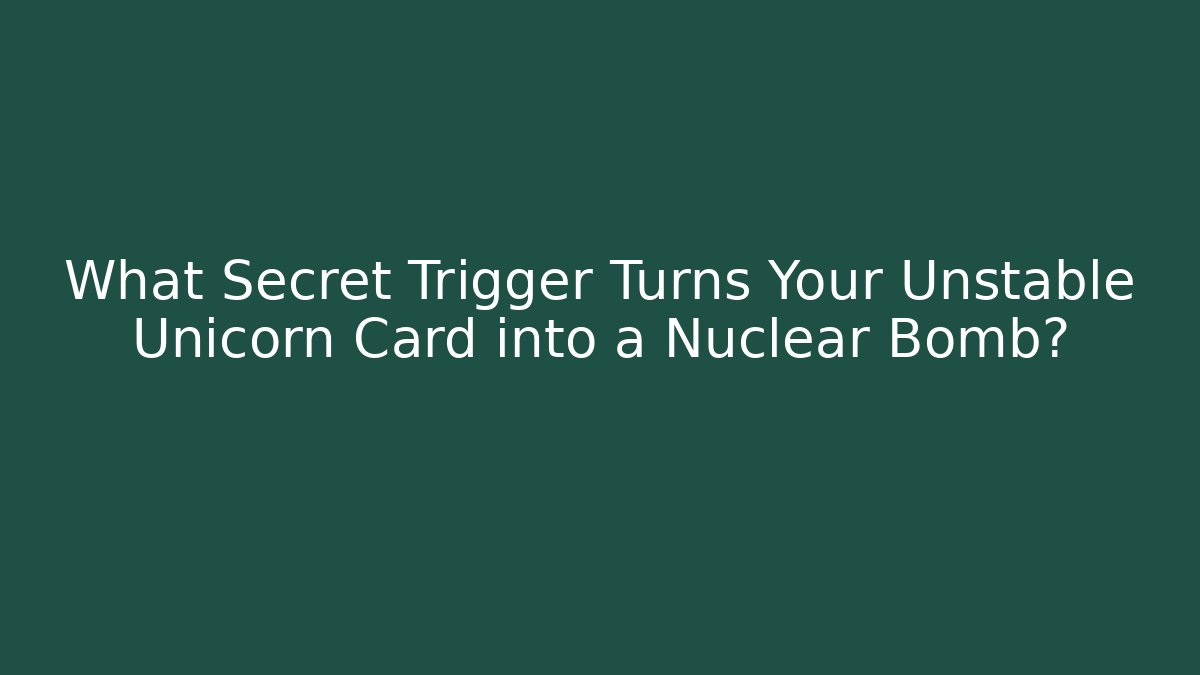 What Secret Trigger Turns Your Unstable Unicorn Card into a Nuclear Bomb?