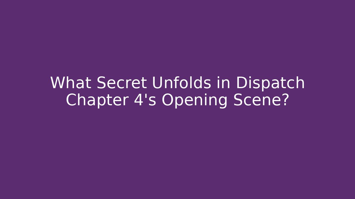 What Secret Unfolds in Dispatch Chapter 4's Opening Scene?