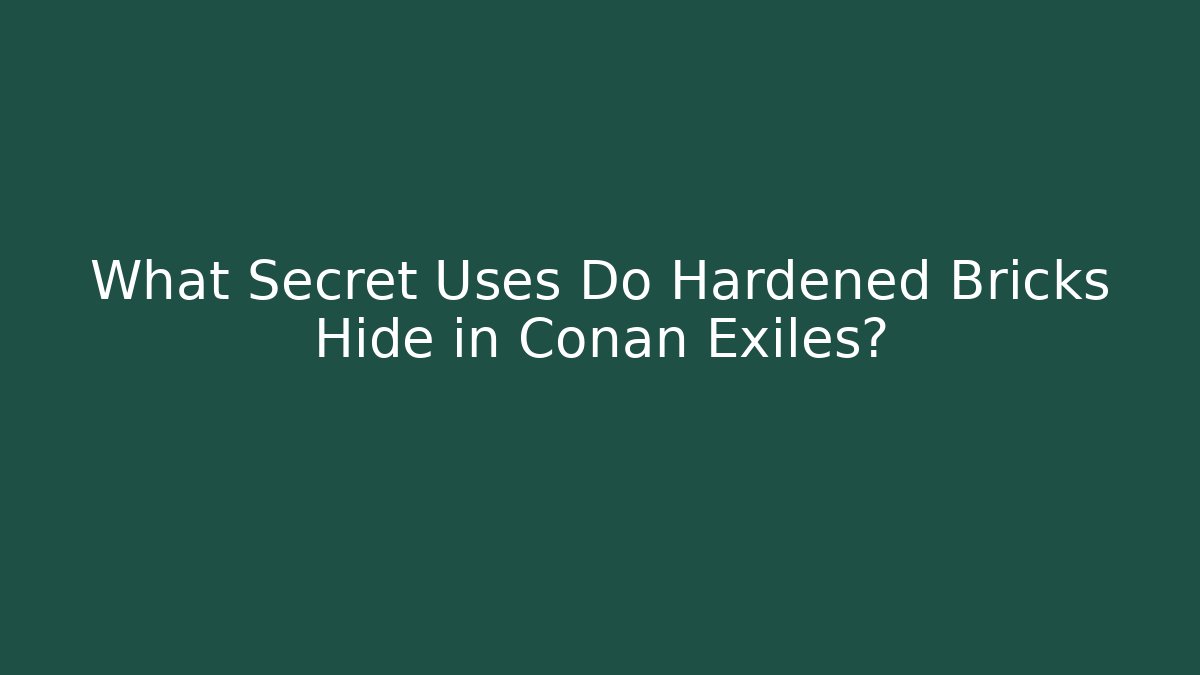 What Secret Uses Do Hardened Bricks Hide in Conan Exiles?