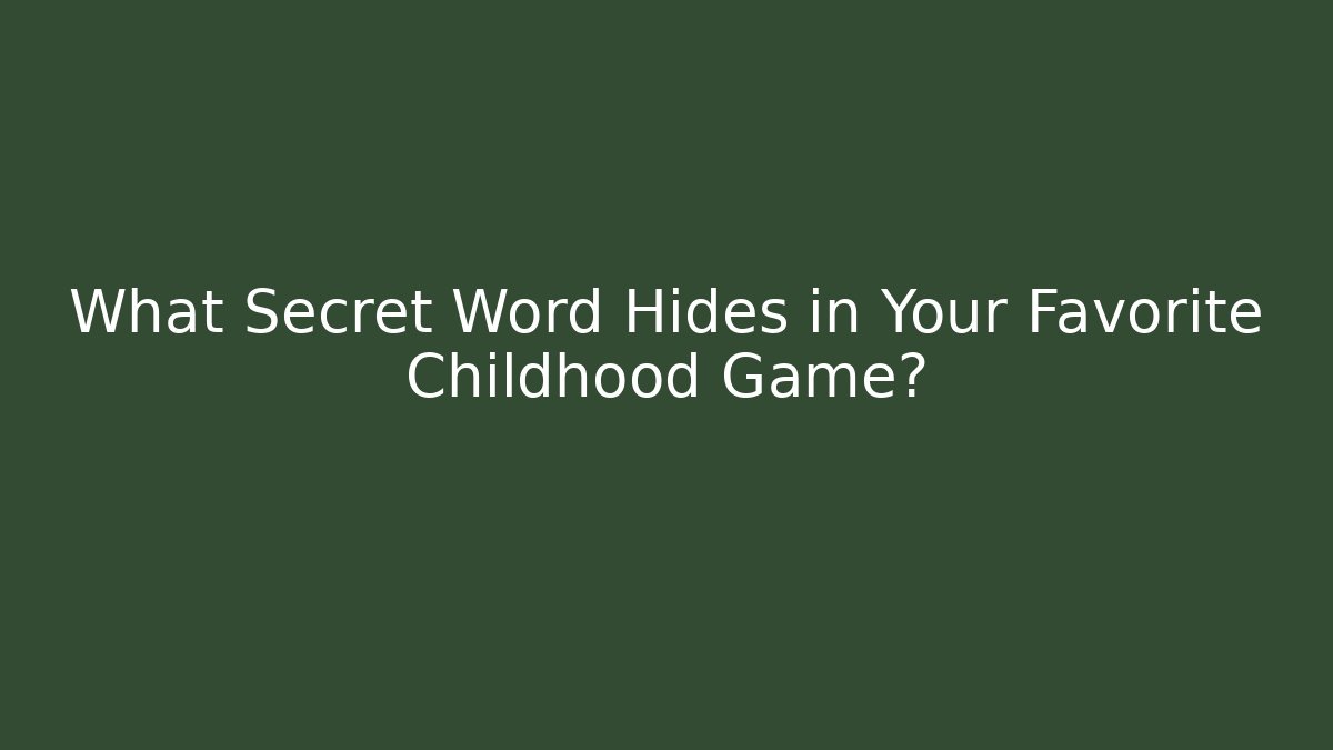 What Secret Word Hides in Your Favorite Childhood Game?