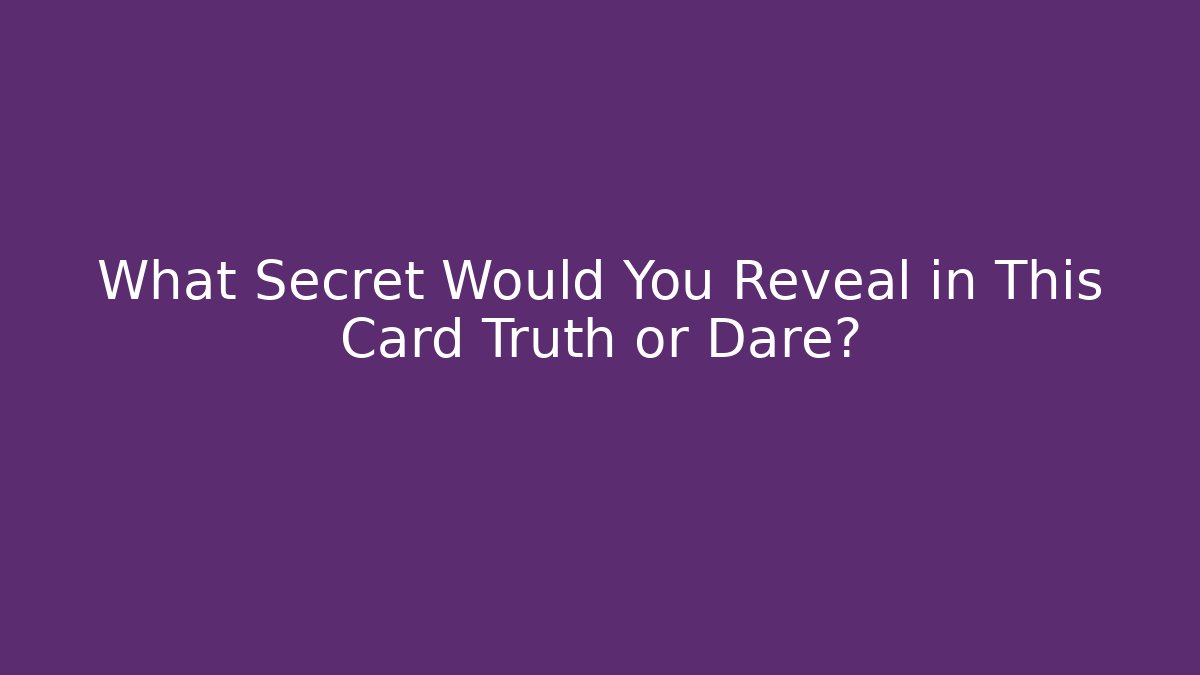 What Secret Would You Reveal in This Card Truth or Dare?