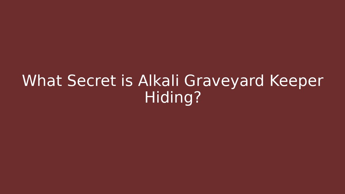 What Secret is Alkali Graveyard Keeper Hiding?