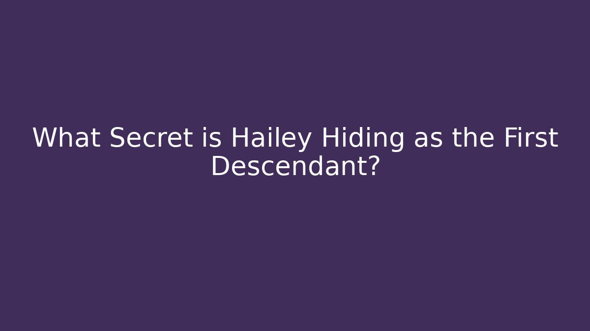 What Secret is Hailey Hiding as the First Descendant?