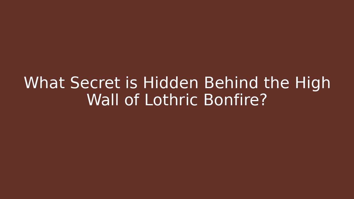 What Secret is Hidden Behind the High Wall of Lothric Bonfire?