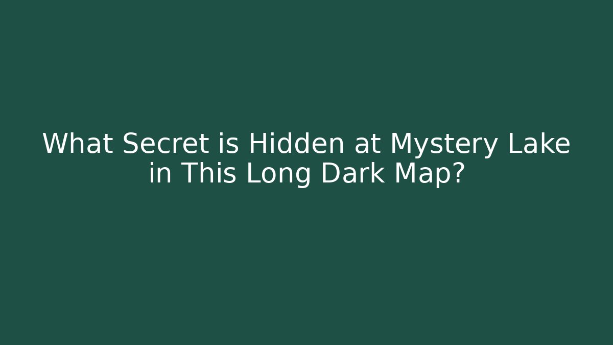 What Secret is Hidden at Mystery Lake in This Long Dark Map?