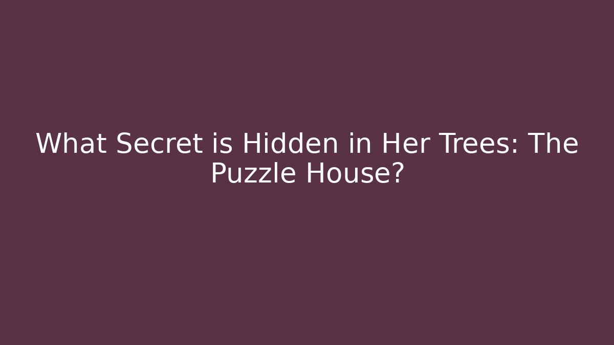 What Secret is Hidden in Her Trees: The Puzzle House?