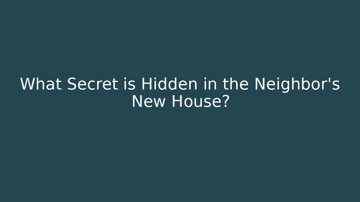 What Secret is Hidden in the Neighbor's New House?