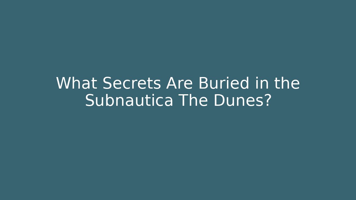 What Secrets Are Buried in the Subnautica The Dunes?