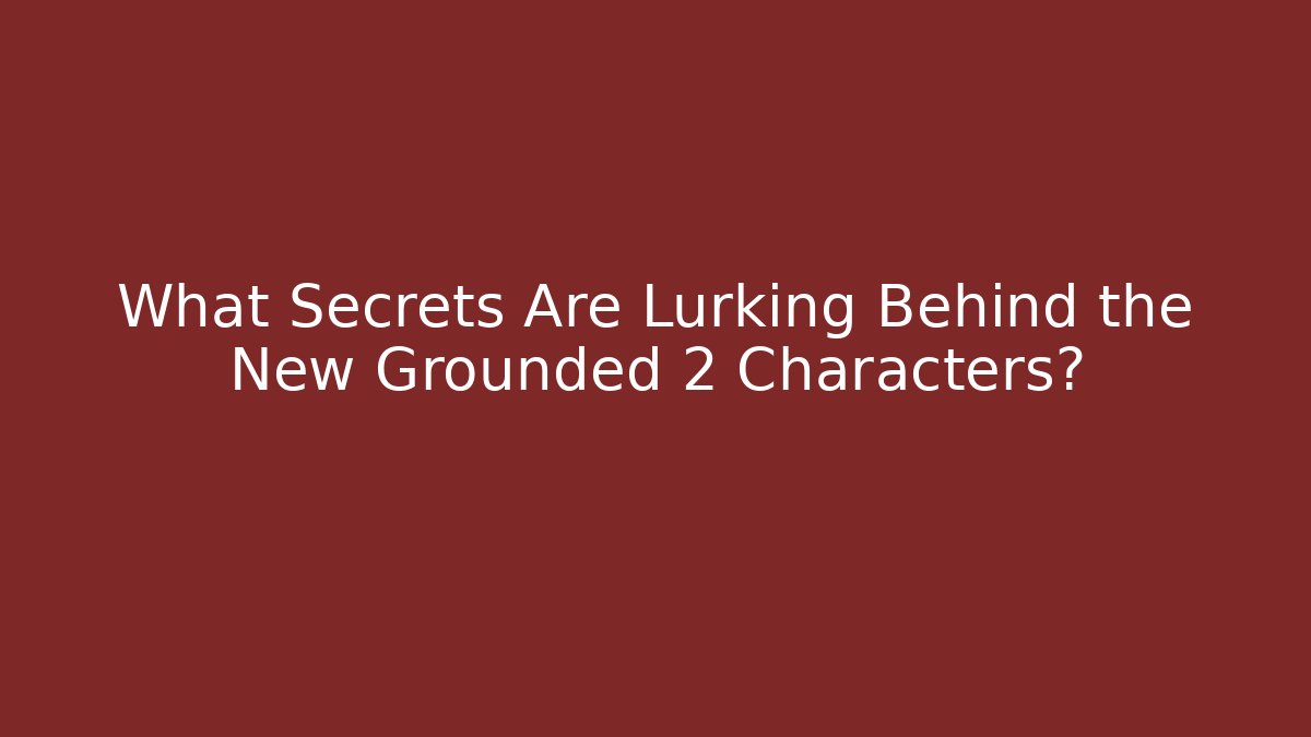 What Secrets Are Lurking Behind the New Grounded 2 Characters?