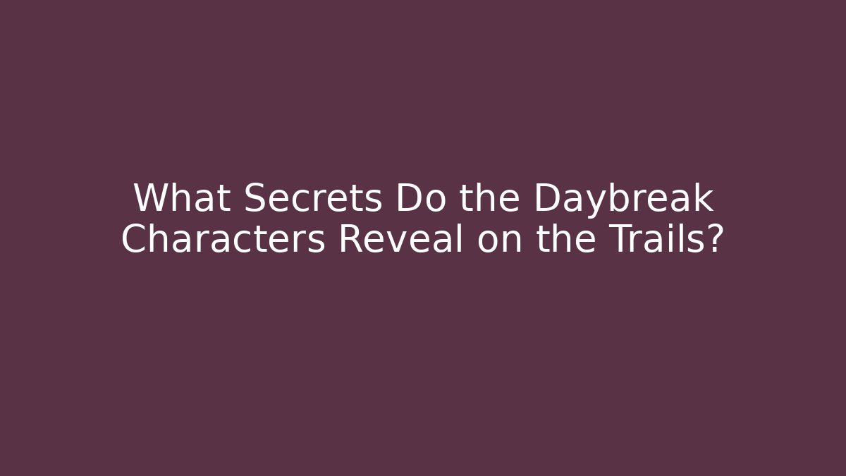 What Secrets Do the Daybreak Characters Reveal on the Trails?