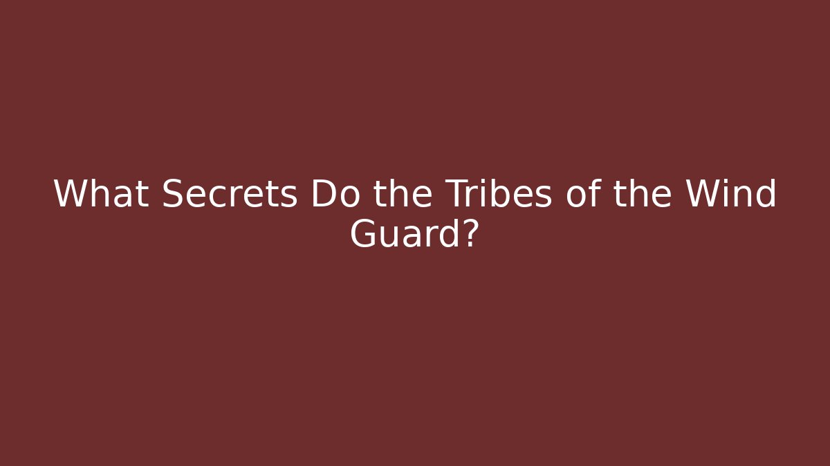 What Secrets Do the Tribes of the Wind Guard?